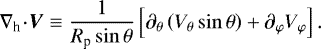 Mathematical equation: \begin{equation*} \nabla_{\textrm{h}} \! \cdot \! \vec{V} \equiv \frac{1}{R_{\textrm{p}} \sin \theta} \left[ {\partial_{\theta}} \left( {V_{\theta}} \sin \theta \right) + {\partial_{\varphi} {V_{\varphi}}} \right].\end{equation*}