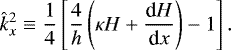 Mathematical equation: \begin{equation*} \hat{k}_{x}^2 \equiv \frac{1}{4} \left[ \frac{4}{h} \left( \kappa H + {\dfrac{\textrm{d} H}{\textrm{d} x}} \right) -1 \right]. \end{equation*}