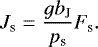 Mathematical equation: \begin{equation*} J_{\textrm{s}} = \frac{g b_{\textrm{J}}}{{p_{\textrm{s}}}} F_{\textrm{s}}. \vspace*{-1pt} \end{equation*}