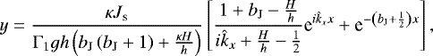 Mathematical equation: \begin{equation*} y = \frac{\kappa J_{\textrm{s}}}{\Gamma_1 g h \left( b_{\textrm{J}} \left( b_{\textrm{J}} + 1 \right) + \frac{\kappa H}{h} \right) } \left[ \frac{1 + b_{\textrm{J}} - \frac{H}{h}}{i \hat{k}_{x} + \frac{H}{h} - \frac{1}{2} } \textrm{e}^{i \hat{k}_{x} x} + \textrm{e}^{- \left( b_{\textrm{J}} + \frac{1}{2} \right) x } \right] , \end{equation*}