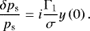 Mathematical equation: \begin{equation*} \frac{\delta {p_{\textrm{s}}}}{{p_{\textrm{s}}}} = i \frac{\Gamma_1}{\sigma} y \left( 0 \right). \end{equation*}
