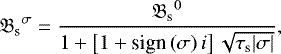 Mathematical equation: \begin{equation*} {\mathfrak{B}_{\textrm{s}}}^{\sigma} = \frac{{\mathfrak{B}_{\textrm{s}}}^{0}}{1 + \left[ 1 + \textrm{sign} \left( \sigma \right) i \right] \sqrt{\tau_{\textrm{s}} {\left| {\sigma}\right|}}},\vspace*{3pt}\end{equation*}