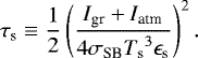 Mathematical equation: \begin{equation*} \tau_{\textrm{s}} \equiv \frac{1}{2} \left( \frac{I_{\textrm{gr}} + I_{\textrm{atm}}}{4 \sigma_{\textrm{SB}} {T_{\textrm{s}}}^3 \epsilon_{\textrm{s}}} \right)^2. \vspace*{3pt}\end{equation*}