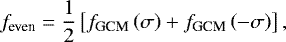 Mathematical equation: \begin{equation*} f_{\textrm{even}} = \frac{1}{2} \left[ f_{\textrm{GCM}} \left( \sigma \right) + f_{\textrm{GCM}} \left( - \sigma \right) \right],\end{equation*}