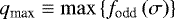 Mathematical equation: $q_{\textrm{max}} \equiv \max \left\{ f_{\textrm{odd}} \left( \sigma \right) \right\} $