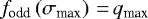 Mathematical equation: $f_{\textrm{odd}} \left( \sigma_{\textrm{max}} \right)\,{=}\,q_{\textrm{max}}$