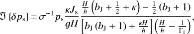 Mathematical equation: \begin{equation*} {\Im \left\{{\delta {p_{\textrm{s}}}}\right\}}\,{=}\,\sigma^{-1} {p_{\textrm{s}}} \frac{\kappa J_{\textrm{s}}}{g H} \frac{\frac{H}{h} \left( b_{\textrm{J}} + \frac{1}{2} + \kappa \right) - \frac{1}{2} \left( b_{\textrm{J}} + 1 \right) }{\left[ b_{\textrm{J}} \left( b_{\textrm{J}} + 1 \right) + \frac{\kappa H}{h} \right] \left( \frac{H}{h} - \frac{1}{\Gamma_1} \right) } ,\end{equation*}