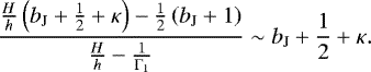 Mathematical equation: \begin{equation*} \frac{\frac{H}{h} \left( b_{\textrm{J}} + \frac{1}{2} + \kappa \right) - \frac{1}{2} \left( b_{\textrm{J}} + 1 \right) }{ \frac{H}{h} - \frac{1}{\Gamma_1} } \sim b_{\textrm{J}} + \frac{1}{2} + \kappa. \end{equation*}