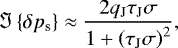 Mathematical equation: \begin{equation*} {\Im \left\{{\delta {p_{\textrm{s}}}}\right\}} \approx \frac{2 q_{\textrm{J}} \tau_{\textrm{J}} \sigma }{1 + \left( \tau_{\textrm{J}} \sigma \right)^2},\end{equation*}