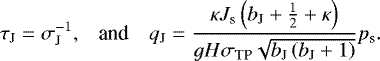 Mathematical equation: \begin{equation*} \begin{array}{lll} \hspace*{-4.5pt}\displaystyle {\tau_{\textrm{J}} = \sigma_{\textrm{J}}^{-1}} , & \mbox{and} & \displaystyle {q_{\textrm{J}} = \frac{\kappa J_{\textrm{s}} \left( b_{\textrm{J}} + \frac{1}{2} + \kappa \right)}{ g H \sigma_{\textrm{TP}} \sqrt{b_{\textrm{J}} \left( b_{\textrm{J}} + 1 \right)} }{p_{\textrm{s}}} .} \end{array} \end{equation*}