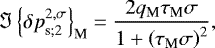Mathematical equation: \begin{equation*} \Im \left\{ {{\delta p}}_{\textrm{s};2}^{2,\sigma} \right\}_{\textrm{M}}= \frac{2 q_{\textrm{M}} \tau_{\textrm{M}} \sigma}{1 + \left( \tau_{\textrm{M}} \sigma \right)^2},\end{equation*}