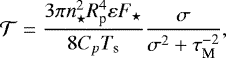 Mathematical equation: \begin{equation*} {\mathcal{T}} = \frac{3 \pi n_{\star}^2 R_{\textrm{p}}^4 \varepsilon F_{\star}}{8 C_{p} {T_{\textrm{s}}}} \frac{\sigma}{\sigma^2 + \tau_{\textrm{M}}^{-2}}, \end{equation*}