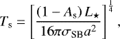 Mathematical equation: \begin{equation*} {T_{\textrm{s}}} = \left[ \frac{\left( 1 - A_{\textrm{s}} \right) L_{\star} }{16 \pi \sigma_{\textrm{SB}} a^2} \right]^{\frac{1}{4}},\end{equation*}