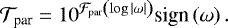 Mathematical equation: \begin{equation*} {\mathcal{T}}_{\textrm{par}} = 10^{{\mathcal{F}}_{\textrm{par}} \left( \log {\left| \omega\right|} \right) } \textrm{sign} \left( \omega \right).\end{equation*}
