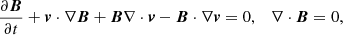 Mathematical equation: $$ \begin{aligned} \frac{\partial {\boldsymbol{B}}}{\partial t}&+ {\boldsymbol{v}} \cdot \nabla {\boldsymbol{B}} + {\boldsymbol{B}}\nabla \cdot {\boldsymbol{v}} - {\boldsymbol{B}} \cdot \nabla {\boldsymbol{v}} = 0, \quad \nabla \cdot {\boldsymbol{B}} = 0, \end{aligned} $$
