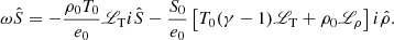 Mathematical equation: $$ \begin{aligned} \omega \hat{S}&= -\frac{\rho _0T_0}{e_0}{\fancyscript {L}}_{\rm T} i \hat{S} - \frac{S_0}{e_0}\left[T_0(\gamma - 1){\fancyscript {L}}_{\rm T} + \rho _0{\fancyscript {L}}_\rho \right]i\hat{\rho } . \end{aligned} $$