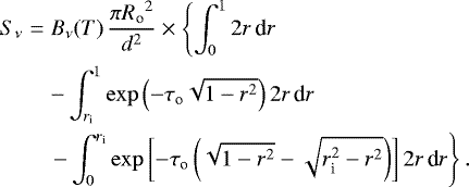 Mathematical equation: \begin{eqnarray*} S_{\nu} & = & B_{\nu}(T) \, \frac{\pi{R_{\textrm{o}}}^2}{d^2} \times \left\{ \int_0^1 2 r \, \textrm{d}r \right. \nonumber\\ & & - \int_{{r_{\textrm{i}}}}^1 \exp\left(-{\tau_{\textrm{o}}}\sqrt{1-r^2}\right) 2 r \, \textrm{d}r \nonumber\\ & & \left. - \int_0^{{r_{\textrm{i}}}} \exp\left[-{\tau_{\textrm{o}}}\left(\sqrt{1-r^2}-\sqrt{r_{\textrm{i}}^2-r^2}\right)\right] 2 r \, \textrm{d}r \right\}. \end{eqnarray*}