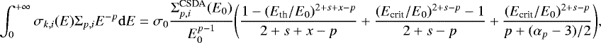 Mathematical equation: \begin{equation*} \int_0^{+\infty}\sigma_{k,i}(E)\Sigma_{p,i}E^{-p}\mathrm{d}E = \sigma_0\frac{\Sigma_{p,i}^{\textrm{CSDA}}(E_0)}{E_0^{p-1}}\Bigg(\frac{1-(E_{\textrm{th}}/E_0)^{2+s+x-p}}{2+s+x-p}+ \frac{(E_{\textrm{crit}}/E_0)^{2+s-p}-1}{2+s-p} +\frac{(E_{\textrm{crit}}/E_0)^{2+s-p}}{p+(\alpha_p-3)/2}\Bigg),\\ \end{equation*}