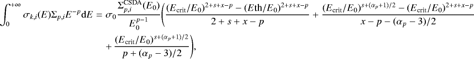 Mathematical equation: \begin{eqnarray*} \int_0^{+\infty}\sigma_{k,i}(E)\Sigma_{p,i}E^{-p}\mathrm{d}E &=& \sigma_0\frac{\Sigma_{p,i}^{\textrm{CSDA}}(E_0)}{E_0^{p-1}}\Bigg(\frac{(E_{\textrm{crit}}/E_0)^{2+s+x-p}-(E\textrm{th}/E_0)^{2+s+x-p}}{2+s+x-p} +\frac{(E_{\textrm{crit}}/E_0)^{s+(\alpha_p+1)/2}-(E_{\textrm{crit}}/E_0)^{2+s+x-p}}{x-p-(\alpha_p-3)/2}\nonumber\\ && +\,\frac{(E_{\textrm{crit}}/E_0)^{s+(\alpha_p+1)/2}}{p+(\alpha_p-3)/2}\Bigg), \end{eqnarray*}