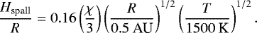 Mathematical equation: \begin{equation*} \frac{H_{\textrm{spall}}}{R}=0.16\left(\frac{\chi}{3}\right)\left(\frac{R}{0.5\:\textrm{AU}}\right)^{1/2}\left(\frac{T}{1500\:\textrm{K}}\right)^{1/2}. \end{equation*}