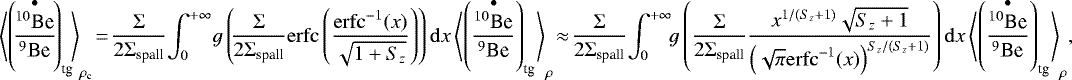 Mathematical equation: \begin{eqnarray*} \left\langle\left(\!\frac{\overset{\bullet}{^{10}\textrm{Be}}}{^9\textrm{Be}}\!\right)_{\textrm{tg}}\!\right\rangle_{\rho_{\textrm{c}}}\!=\!\frac{\Sigma}{2\Sigma_{\textrm{spall}}}\!\int_0^{+\infty} \!g\left(\!\frac{\Sigma}{2\Sigma_{\textrm{spall}}}\mathrm{erfc}\left(\frac{\mathrm{erfc}^{-1}(x)}{\sqrt{1+S_z}}\right)\right)\mathrm{d}x \left\langle\left(\frac{\overset{\bullet}{^{10}\textrm{Be}}}{^9\textrm{Be}}\right)_{\textrm{tg}}\right\rangle_{\rho}\!\approx\! \frac{\Sigma}{2\Sigma_{\textrm{spall}}}\!\int_0^{+\infty} \!\!g\left(\frac{\Sigma}{2\Sigma_{\textrm{spall}}} \frac{x^{1/(S_z+1)}\sqrt{S_z+1}}{\left(\sqrt{\pi}\mathrm{erfc}^{-1}(x)\right)^{S_z/(S_z+1)}} \right)\mathrm{d}x \left\langle\left(\frac{\overset{\bullet}{^{10}\textrm{Be}}}{^9\textrm{Be}}\right)_{\textrm{tg}}\right\rangle_{\rho}\!,\nonumber\\ \end{eqnarray*}