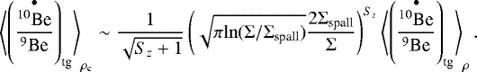 Mathematical equation: \begin{equation*} \left\langle\left(\frac{\overset{\bullet}{^{10}\textrm{Be}}}{^9\textrm{Be}}\right)_{\textrm{tg}}\right\rangle_{\rho_{\textrm{c}}}\sim \frac{1}{\sqrt{S_z+1}}\left(\sqrt{\pi\mathrm{ln}(\Sigma/\Sigma_{\textrm{spall}})}\frac{2\Sigma_{\textrm{spall}}}{\Sigma}\right)^{S_z}\left\langle\left(\frac{\overset{\bullet}{^{10}\textrm{Be}}}{^9\textrm{Be}}\right)_{\textrm{tg}}\right\rangle_{\rho}. \end{equation*}