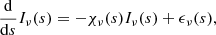 Mathematical equation: $$ \begin{aligned} \frac{\mathrm{d}}{\mathrm{d} s} I_{\nu }(s) = -\chi _{\nu }(s) I_{\nu }(s) + \epsilon _{\nu }(s), \end{aligned} $$