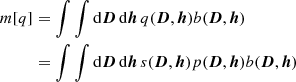 Mathematical equation: $$ \begin{aligned} m[q]&= \int \int \mathrm{d}{\boldsymbol{D}}\,\mathrm{d}{\boldsymbol{h}}\, q({\boldsymbol{D}},{\boldsymbol{h}}) b({\boldsymbol{D}},{\boldsymbol{h}}) \nonumber \\&= \int \int \mathrm{d}{\boldsymbol{D}}\,\mathrm{d}{\boldsymbol{h}}\, s({\boldsymbol{D}},{\boldsymbol{h}}) p({\boldsymbol{D}},{\boldsymbol{h}}) b({\boldsymbol{D}},{\boldsymbol{h}}) \end{aligned} $$