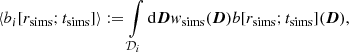Mathematical equation: $$ \begin{aligned} \left\langle b_i[r_{\rm sims};t_{\rm sims}] \right\rangle := \int \limits _{\mathcal{D} _i} \mathrm{d}{\boldsymbol{D}} w_{\rm sims}({\boldsymbol{D}}) b[r_{\rm sims};t_{\rm sims}]({\boldsymbol{D}}), \end{aligned} $$
