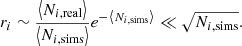 Mathematical equation: $$ \begin{aligned} r_i \sim \frac{\left\langle N_{i,\mathrm{real}} \right\rangle }{\left\langle N_{i,\mathrm{sims}} \right\rangle }e^{-\left\langle N_{i,\mathrm{sims}} \right\rangle } \ll \sqrt{N_{i,\mathrm{sims}}}. \end{aligned} $$