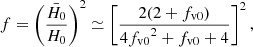 Mathematical equation: $$ \begin{aligned} f=\left(\frac{{\bar{H}}_0}{H_0}\right)^2\simeq \left[\frac{2(2+{f_{\mathrm{v}0}})}{4{f_{\mathrm{v}0}}^2+{f_{\mathrm{v}0}}+4}\right] ^2, \end{aligned} $$