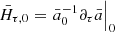 Mathematical equation: $ {\bar{H}}_{{\tau},0}=\left.{\bar a}^{-1}_{0}{\partial}_{\tau}{\bar a}\right|_0 $