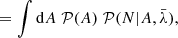 Mathematical equation: $$ \begin{aligned}&= \int \mathrm{d} A \; \mathcal{P} (A) \; \mathcal{P} (N | A, \bar{\lambda }) , \end{aligned} $$