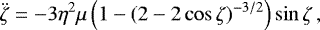 Mathematical equation: \begin{equation*} \ddot{\zeta}=-3 \eta^2 \mu \left( 1- (2- 2\cos \zeta)^{-3/2} \right) \sin \zeta\, ,\end{equation*}