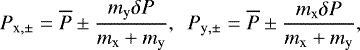 Mathematical equation: \begin{equation*} P_{\textrm{x},\pm}= \overline P \pm \frac{m_{\textrm{y}} \delta P}{m_{\textrm{x}}+m_{\textrm{y}}}, \ \ P_{\textrm{y},\pm}= \overline P \pm \frac{m_{\textrm{x}} \delta P}{m_{\textrm{x}}+m_{\textrm{y}}}, \end{equation*}