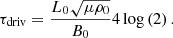 Mathematical equation: $$ \begin{aligned} \tau _{\rm driv}=\frac{L_0\sqrt{\mu \rho _0}}{B_0}4\log \left(2\right). \end{aligned} $$