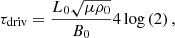 Mathematical equation: $$ \tau _{\rm driv}=\frac{L_0\sqrt{\mu \rho _0}}{B_0}4\log \left(2\right), \qquad $$