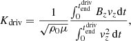 Mathematical equation: $$ \begin{aligned} K_{\rm driv}=\frac{1}{\sqrt{\rho _0\mu }}\frac{\int _0^{t_{\rm end}^\mathrm{driv}} B_zv_z\mathrm{d}t}{\int _0^{t_{\rm end}^\mathrm{driv}} v_z^2\,\mathrm{d}t}, \end{aligned} $$