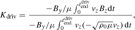 Mathematical equation: $$ \begin{aligned} K_{\rm driv}=\frac{-B_y/\mu \int _0^{t_{\rm end}^\mathrm{driv}} v_zB_z \mathrm{d}t}{-B_y/\mu \int _0^{t_{\rm end}^\mathrm{driv}} v_z(-\sqrt{\rho _0\mu }v_z)\,\mathrm{d}t},\end{aligned} $$