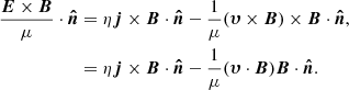 Mathematical equation: $$ \begin{aligned} \frac{{\boldsymbol{E}}\times {\boldsymbol{B}}}{\mu }\cdot {\boldsymbol{\hat{n}}}&=\eta {\boldsymbol{j}}\times {\boldsymbol{B}}\cdot {\boldsymbol{\hat{n}}}-\frac{1}{\mu }({\boldsymbol{\upsilon}}\times {\boldsymbol{B}})\times {\boldsymbol{B}}\cdot {\boldsymbol{\hat{n}}}, \\&=\eta {\boldsymbol{j}}\times {\boldsymbol{B}}\cdot {\boldsymbol{\hat{n}}}-\frac{1}{\mu }({\boldsymbol{\upsilon}}\cdot {\boldsymbol{B}}){\boldsymbol{B}}\cdot {\boldsymbol{\hat{n}}}. \end{aligned} $$