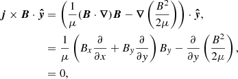 Mathematical equation: $$ \begin{aligned} {\boldsymbol{j}}\times {\boldsymbol{B}}\cdot {\boldsymbol{\hat{y}}}&= \left(\frac{1}{\mu }({\boldsymbol{B}}\cdot {\boldsymbol{\nabla }}){\boldsymbol{B}}-{\boldsymbol{\nabla }}\left(\frac{B^2}{2\mu }\right)\right)\cdot {\boldsymbol{\hat{y}}},\nonumber \\&=\frac{1}{\mu }\left(B_x\frac{\partial }{\partial x}+B_y\frac{\partial }{\partial y}\right)B_y-\frac{\partial }{\partial y}\left(\frac{B^2}{2\mu }\right),\nonumber \\&=0, \end{aligned} $$