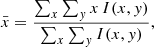 Mathematical equation: $$ \begin{aligned} \bar{x} = \frac{\sum _x \sum _y x \, I(x,y)}{\sum _x \sum _y I(x,y)} , \end{aligned} $$