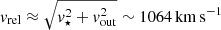 Mathematical equation: $ v_{\mathrm{rel}}\approx \sqrt{v_{\star}^2+v_{\mathrm{out}}^2}\sim 1064\,\mathrm{km\,s^{-1}} $