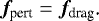Mathematical equation: \begin{equation*}\bm{f}_{\text{pert}}=\bm{f}_{\text{drag}}\text{.} \end{equation*}