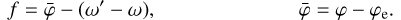 Mathematical equation: \begin{align}f&=\bar{\varphi}-(\omega'-\omega)\text{,} &\bar{\varphi}=\varphi-\varphi_{\text{e}}\text{.}\end{align}