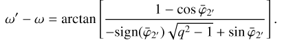 Mathematical equation: \begin{equation}\omega'-\omega=\textrm{arctan}\left[\frac{1-\cos\bar\varphi_{2'}}{-\text{sign}(\bar\varphi_{2'})\sqrt{q^2-1}+\sin\bar\varphi_{2'}}\right]\text{.}\end{equation}