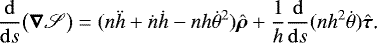 Mathematical equation: \begin{equation*} \frac{\mathrm{d}}{\mathrm{d} s}\big(\bm\nabla\mathscr{S}\big)=(n\ddot h+\dot n\dot h-n h\dot\theta^2)\hat{\bm \rho}+\frac{1}{h}\frac{\mathrm{d}}{\mathrm{d} s}(n h^2\dot\theta)\hat{\bm \tau}\text{.}\end{equation*}