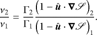 Mathematical equation: \begin{equation*}\frac{\nu_2}{\nu_1}=\frac{\Gamma_2}{\Gamma_1}\frac{\Big(1-\hat{\bm{u}}\cdot\bm\nabla\mathscr{S}\Big)_2}{\Big(1-\hat{\bm{u}}\cdot\bm\nabla\mathscr{S}\Big)_1}\text{.} \end{equation*}