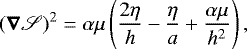 Mathematical equation: \begin{equation*}(\bm\nabla\mathscr{S})^2=\alpha\mu\left(\frac{2\eta}{h}-\frac{\eta}{a}+\frac{\alpha\mu}{h^2}\right)\text{,} \end{equation*}