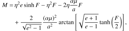 Mathematical equation: \begin{align}M=&\,\eta^2e\sinh F-\eta^2F-2\eta\frac{\alpha\mu}{a}F\nonumber\\ &+\frac{2}{\sqrt{e^2-1}}\frac{(\alpha\mu)^2}{a^2}\textrm{arctan}\left[\sqrt{\frac{e+1}{e-1}}\tanh\left(\frac{F}{2}\right)\right]\text{,}\end{align}